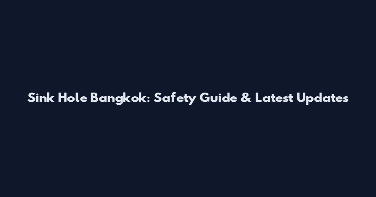 Sink Hole Bangkok: Safety Guide & Latest Updates