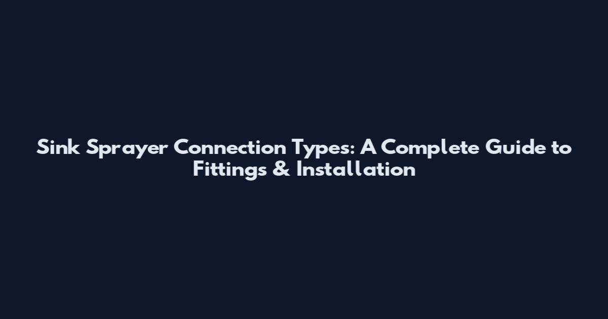 Sink Sprayer Connection Types: A Complete Guide to Fittings & Installation