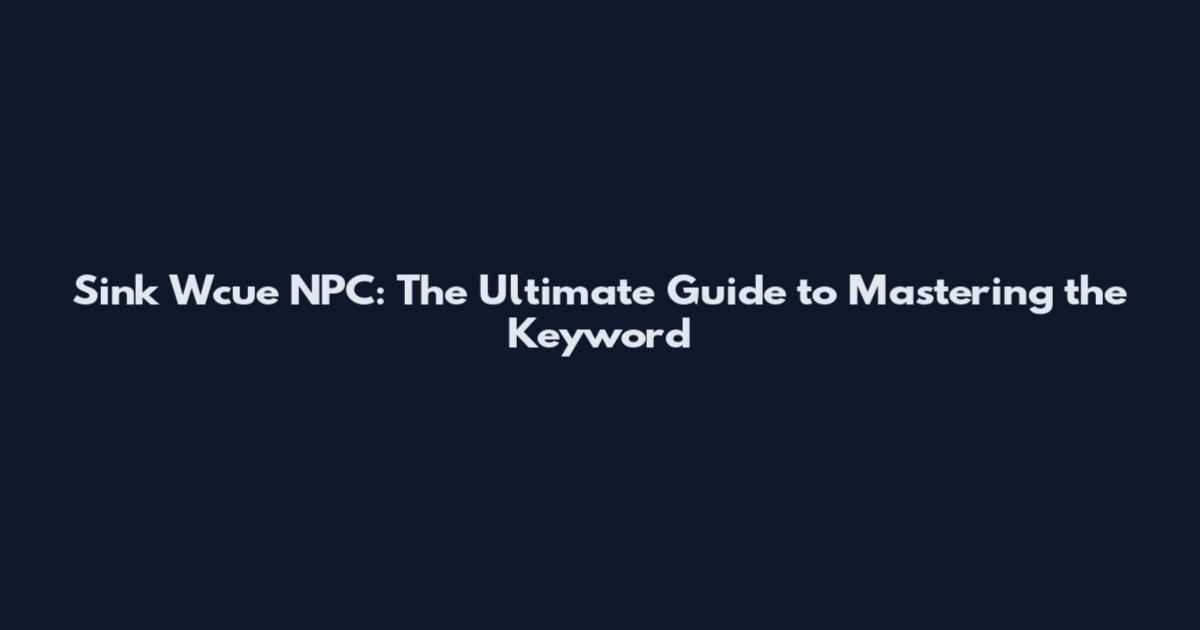 Sink Wcue NPC: The Ultimate Guide to Mastering the Keyword