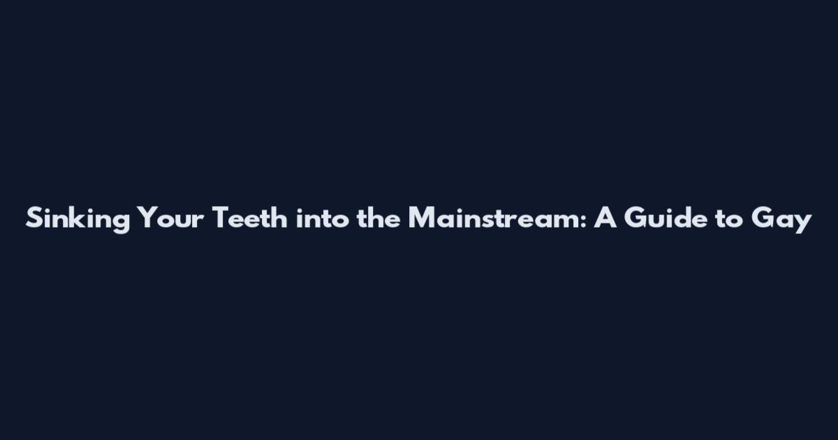 Sinking Your Teeth into the Mainstream: A Guide to Gay