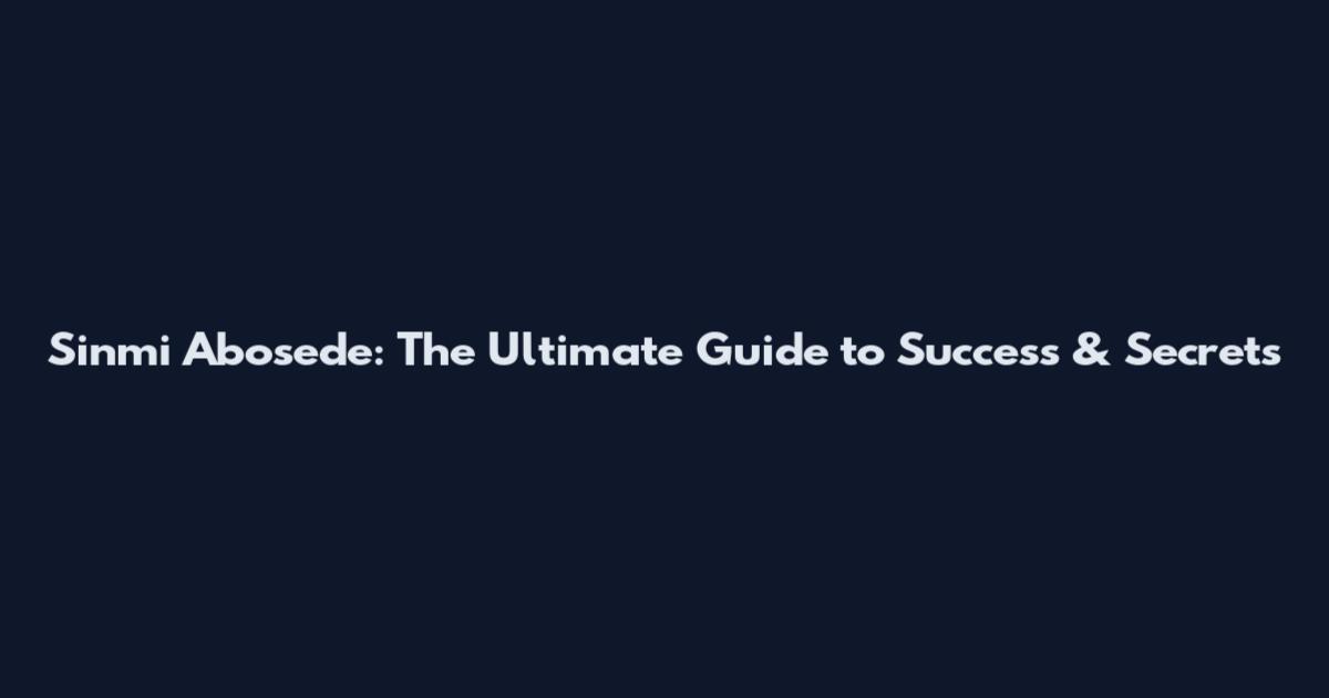 Sinmi Abosede: The Ultimate Guide to Success & Secrets