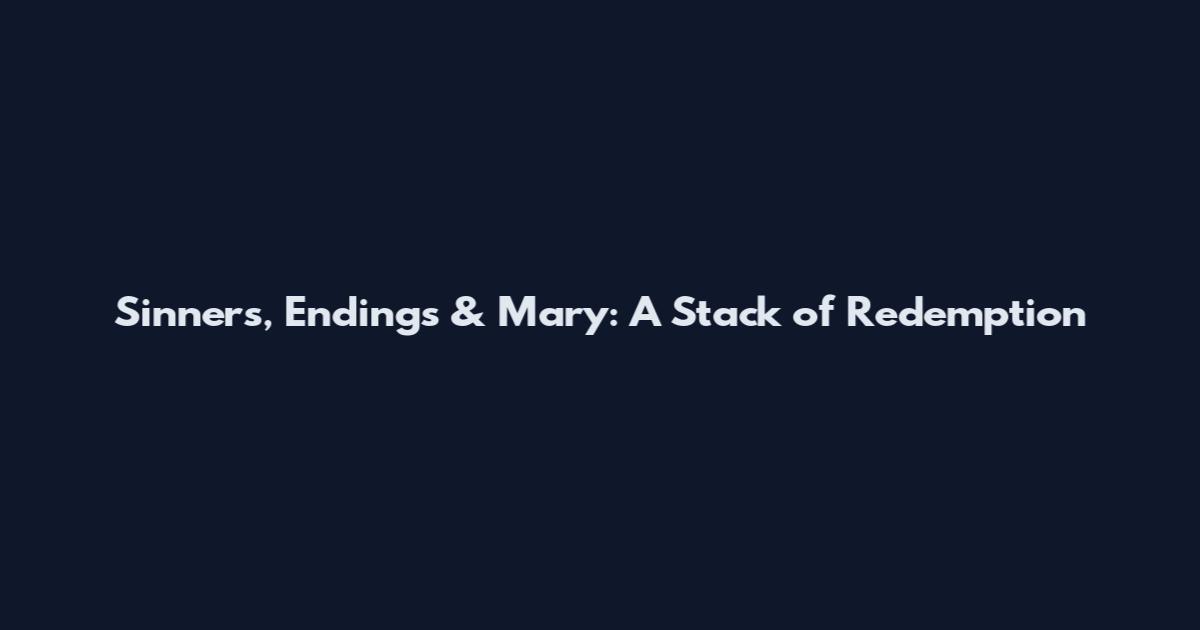 Sinners, Endings & Mary: A Stack of Redemption