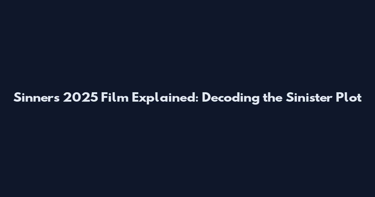 Sinners 2025 Film Explained: Decoding the Sinister Plot