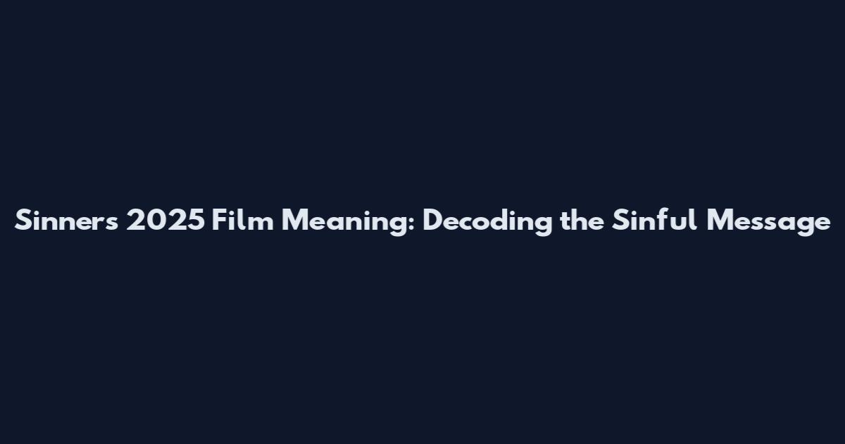 Sinners 2025 Film Meaning: Decoding the Sinful Message