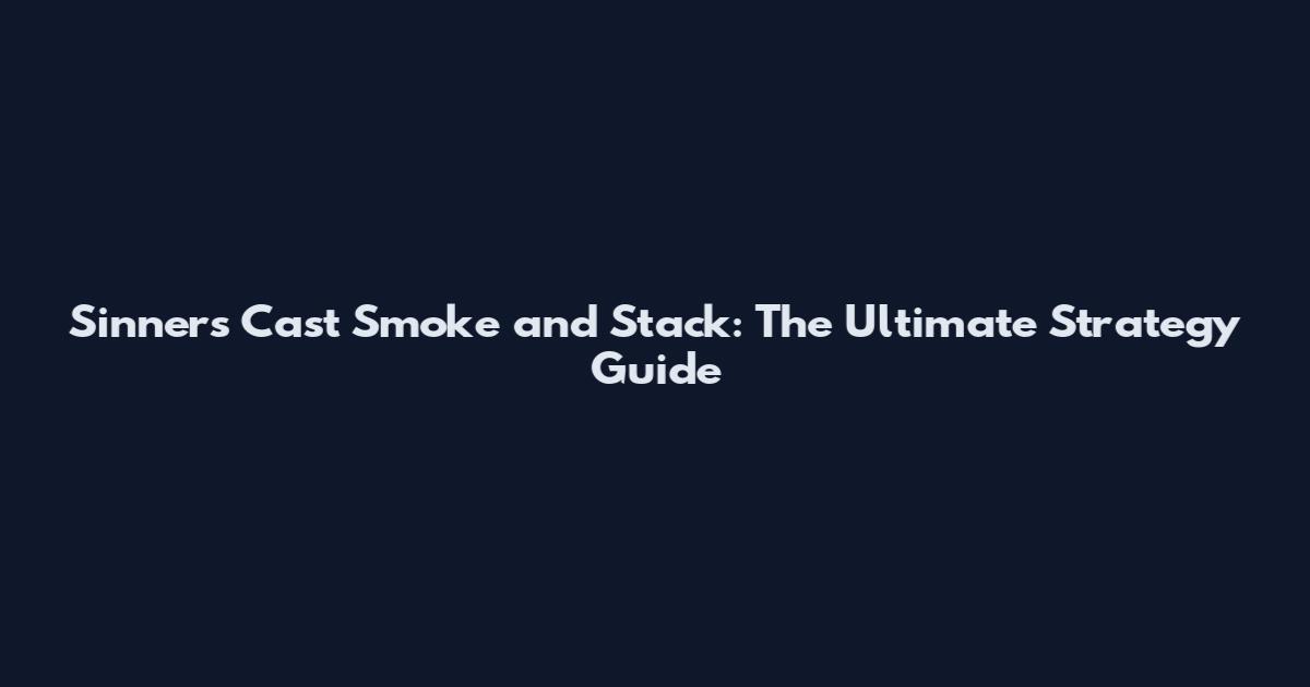Sinners Cast Smoke and Stack: The Ultimate Strategy Guide