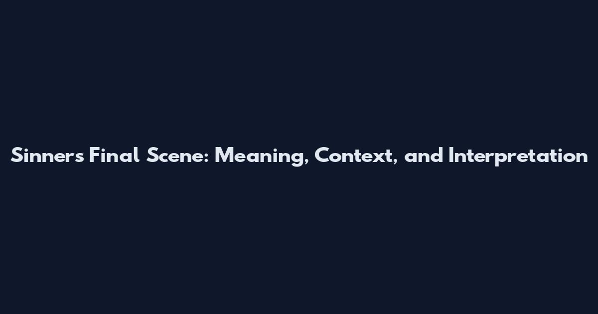 Sinners Final Scene: Meaning, Context, and Interpretation