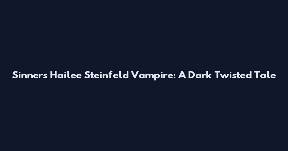 Sinners Hailee Steinfeld Vampire: A Dark Twisted Tale