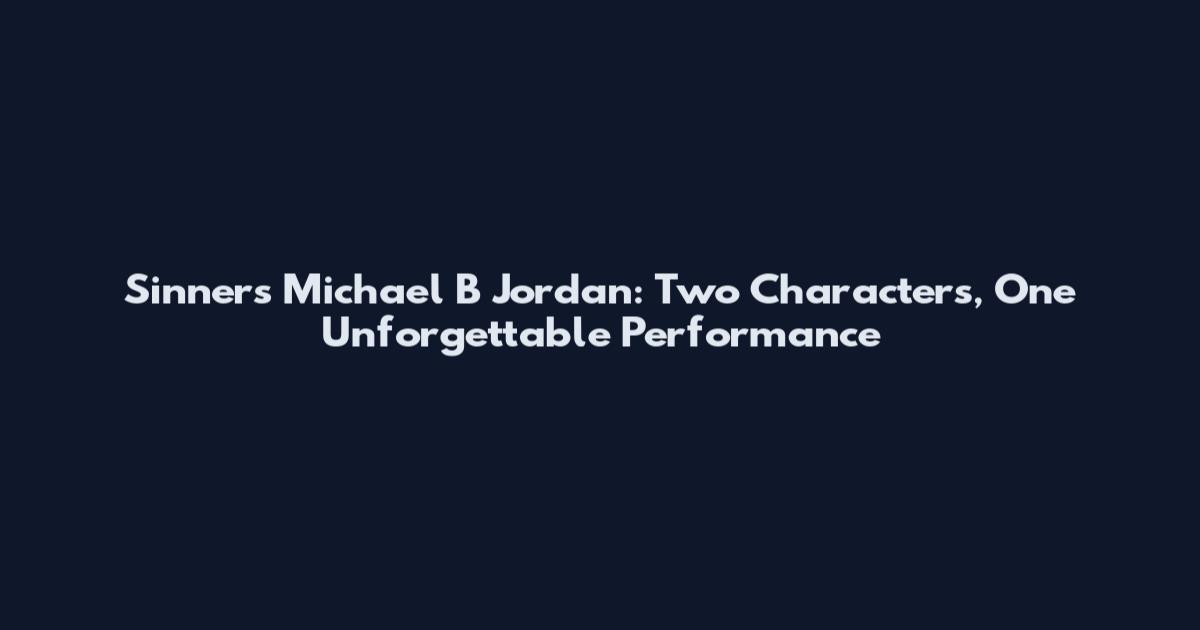 Sinners Michael B Jordan: Two Characters, One Unforgettable Performance