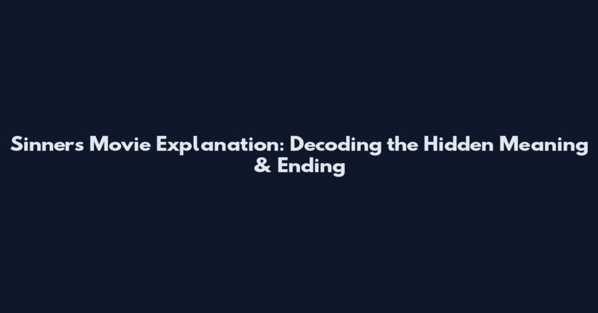 Sinners Movie Explanation: Decoding the Hidden Meaning & Ending
