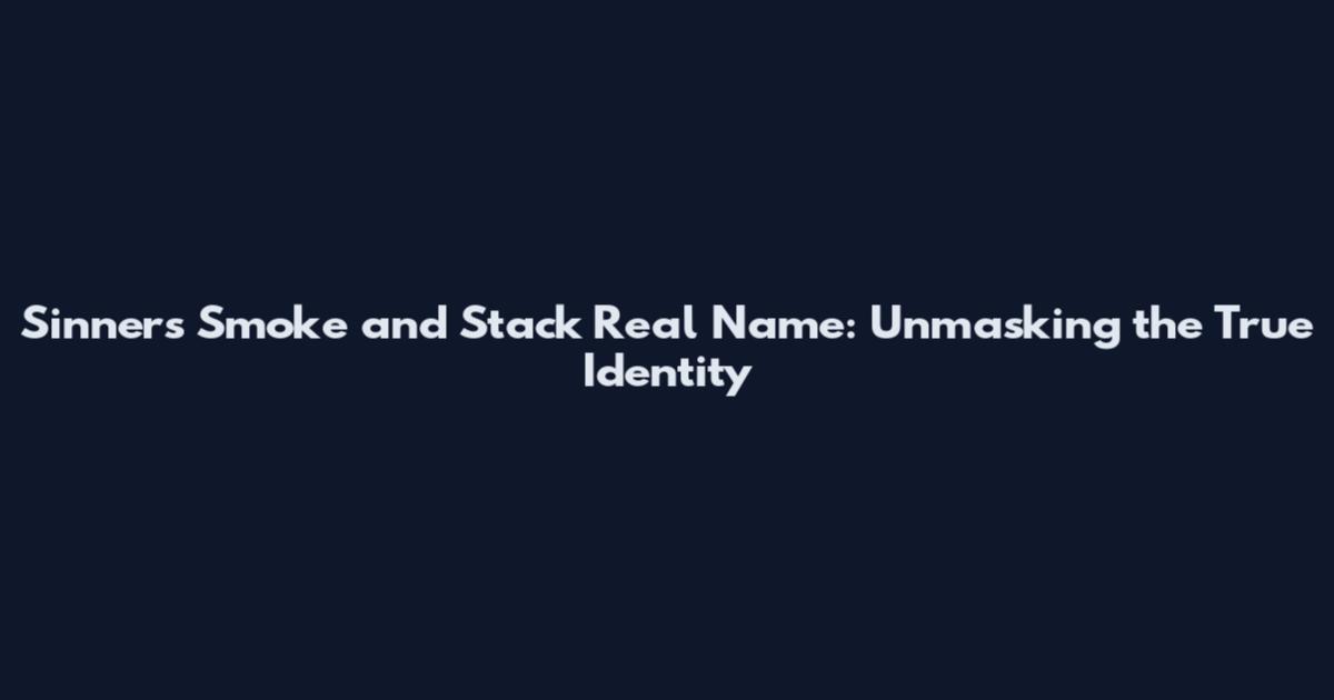 Sinners Smoke and Stack Real Name: Unmasking the True Identity