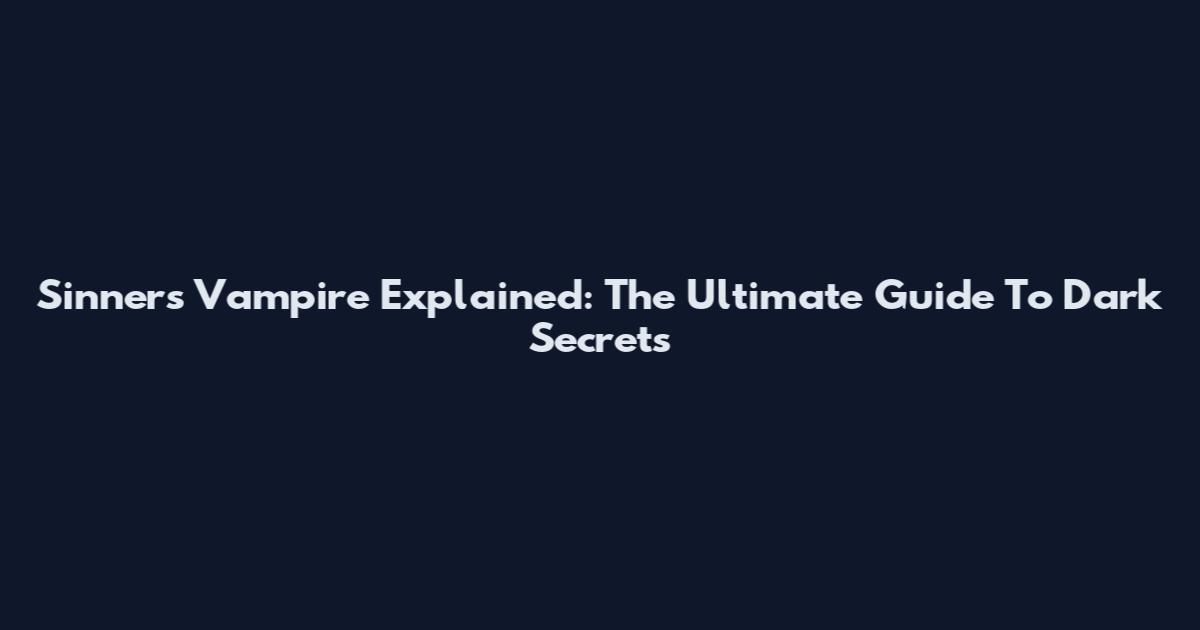 Sinners Vampire Explained: The Ultimate Guide To Dark Secrets
