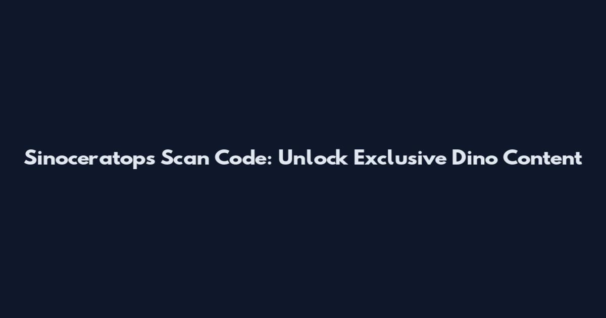 Sinoceratops Scan Code: Unlock Exclusive Dino Content