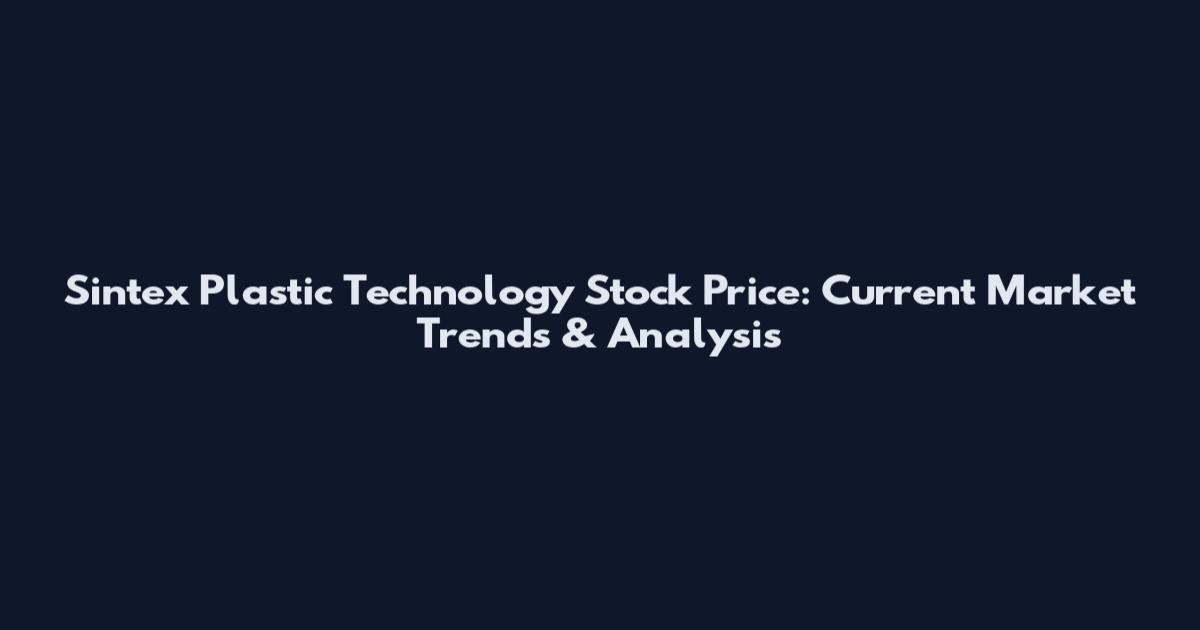 Sintex Plastic Technology Stock Price: Current Market Trends & Analysis