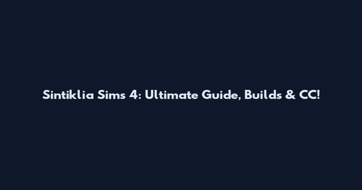 Sintiklia Sims 4: Ultimate Guide, Builds & CC!