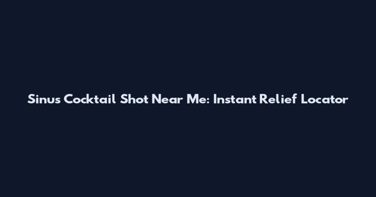 Sinus Cocktail Shot Near Me: Instant Relief Locator