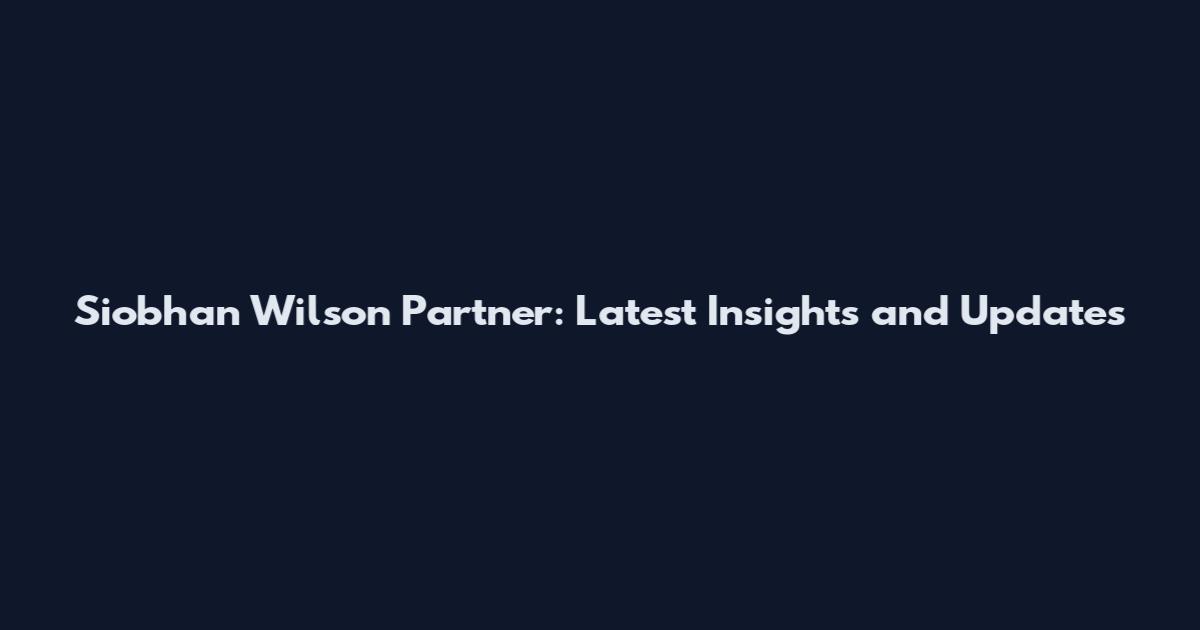 Siobhan Wilson Partner: Latest Insights and Updates