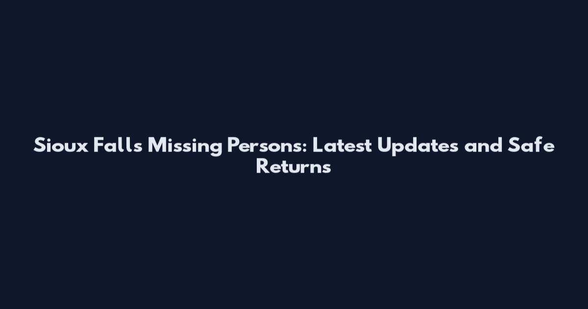 Sioux Falls Missing Persons: Latest Updates and Safe Returns
