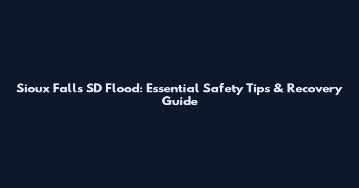 Sioux Falls SD Flood: Essential Safety Tips & Recovery Guide
