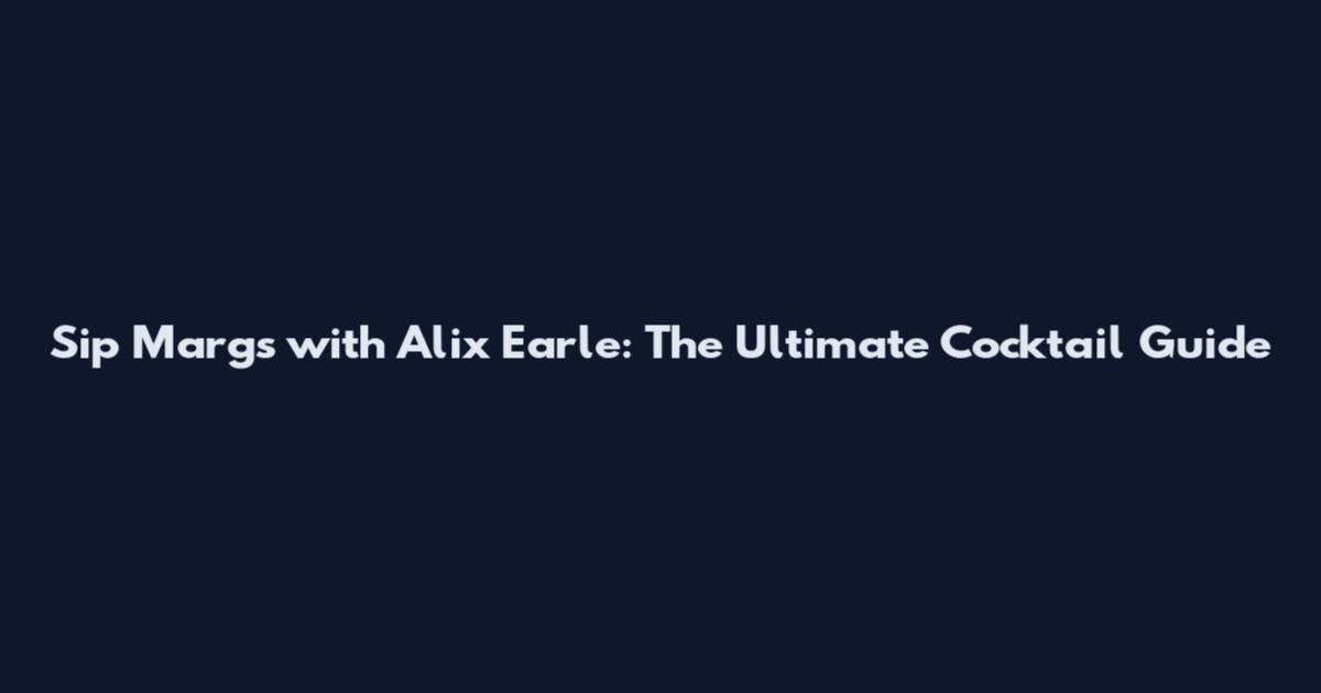 Sip Margs with Alix Earle: The Ultimate Cocktail Guide