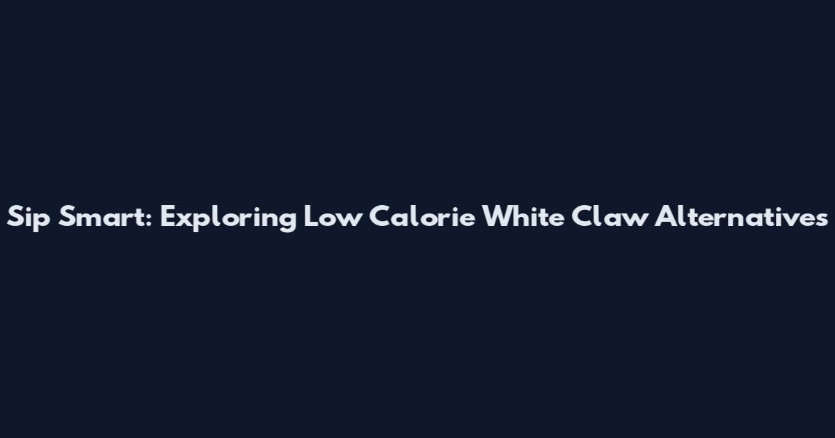 Sip Smart: Exploring Low Calorie White Claw Alternatives