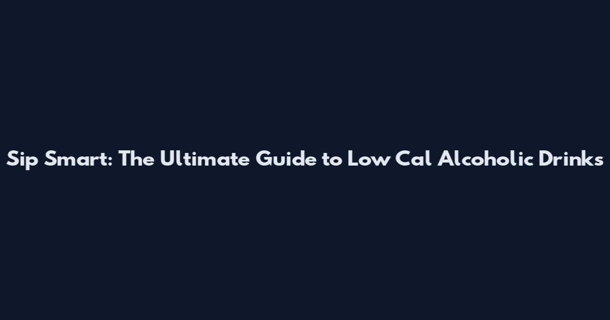 Sip Smart: The Ultimate Guide to Low Cal Alcoholic Drinks