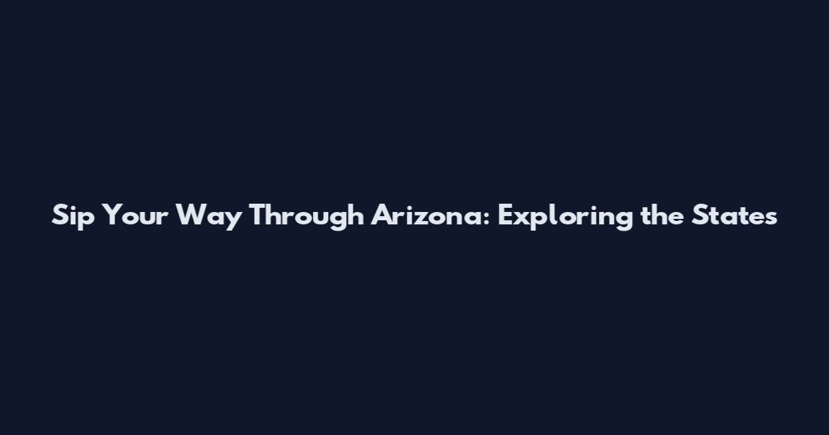 Sip Your Way Through Arizona: Exploring the State's