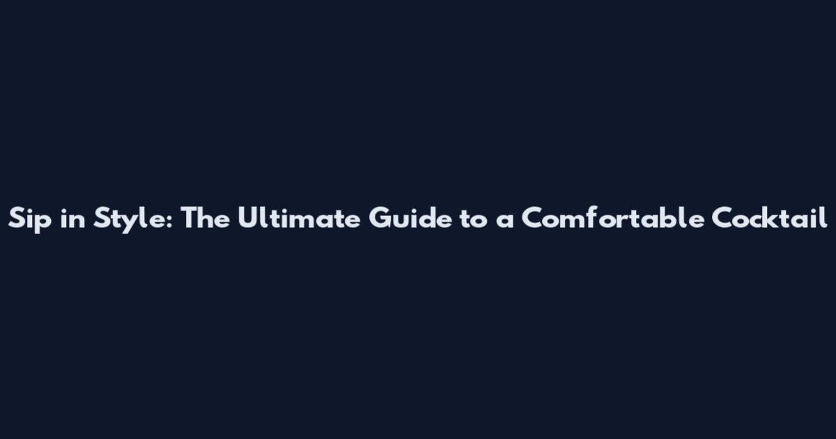 Sip in Style: The Ultimate Guide to a Comfortable Cocktail