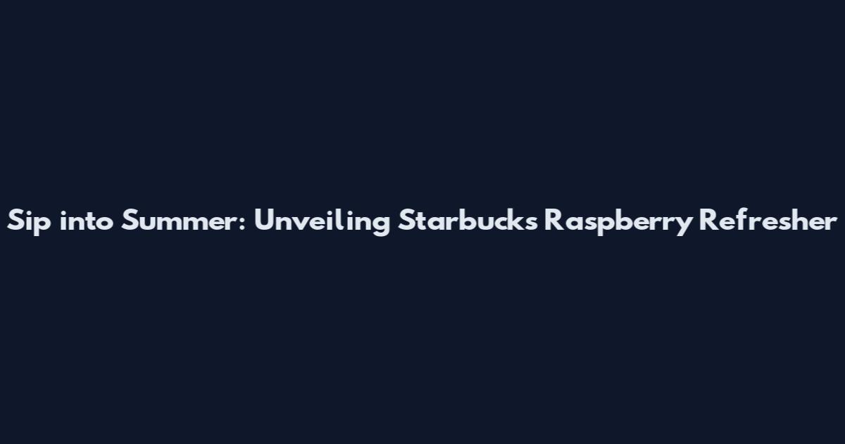 Sip into Summer: Unveiling Starbucks' Raspberry Refresher