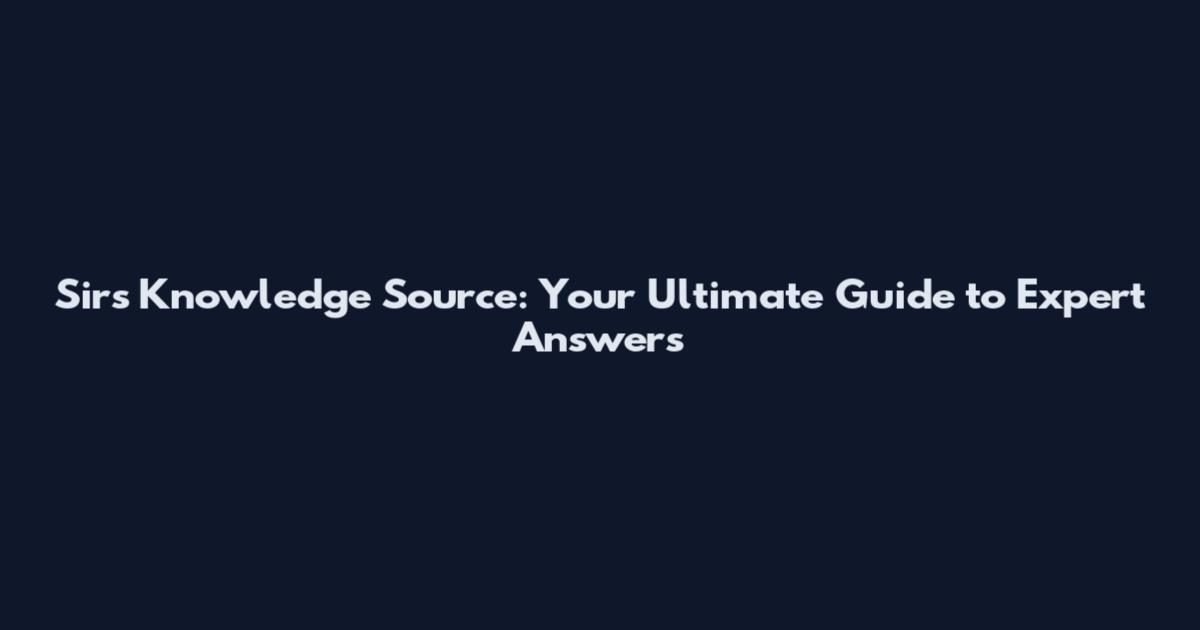 Sir's Knowledge Source: Your Ultimate Guide to Expert Answers
