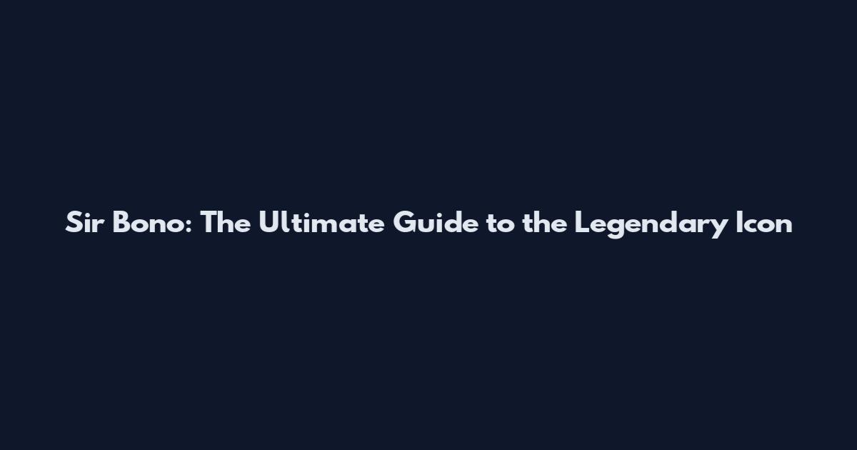 Sir Bono: The Ultimate Guide to the Legendary Icon