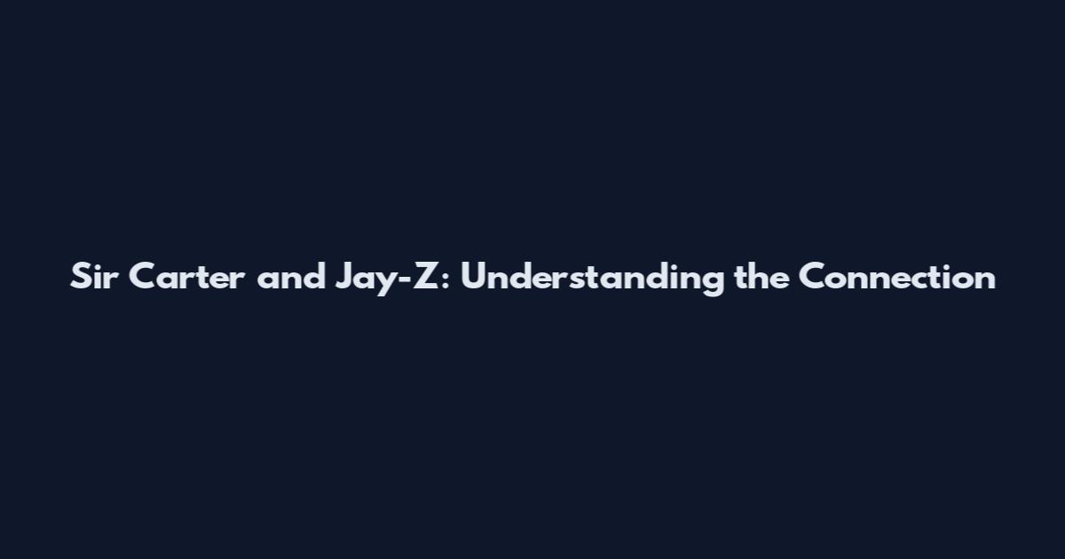 Sir Carter and Jay-Z: Understanding the Connection