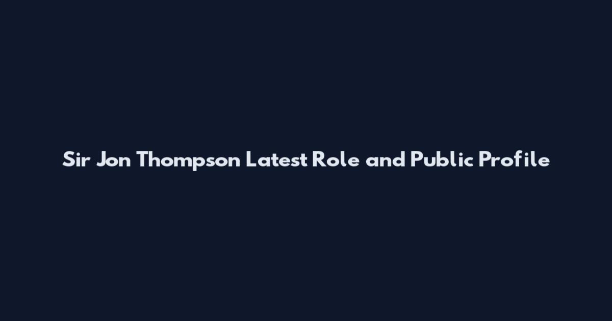 Sir Jon Thompson Latest Role and Public Profile