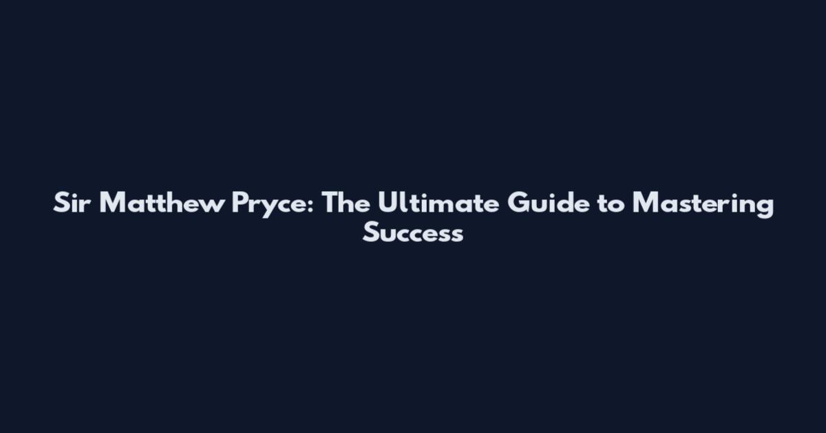 Sir Matthew Pryce: The Ultimate Guide to Mastering Success