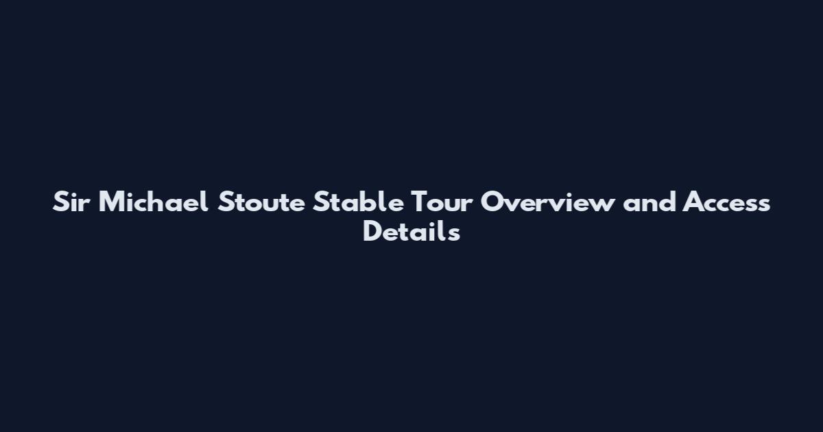 Sir Michael Stoute Stable Tour Overview and Access Details