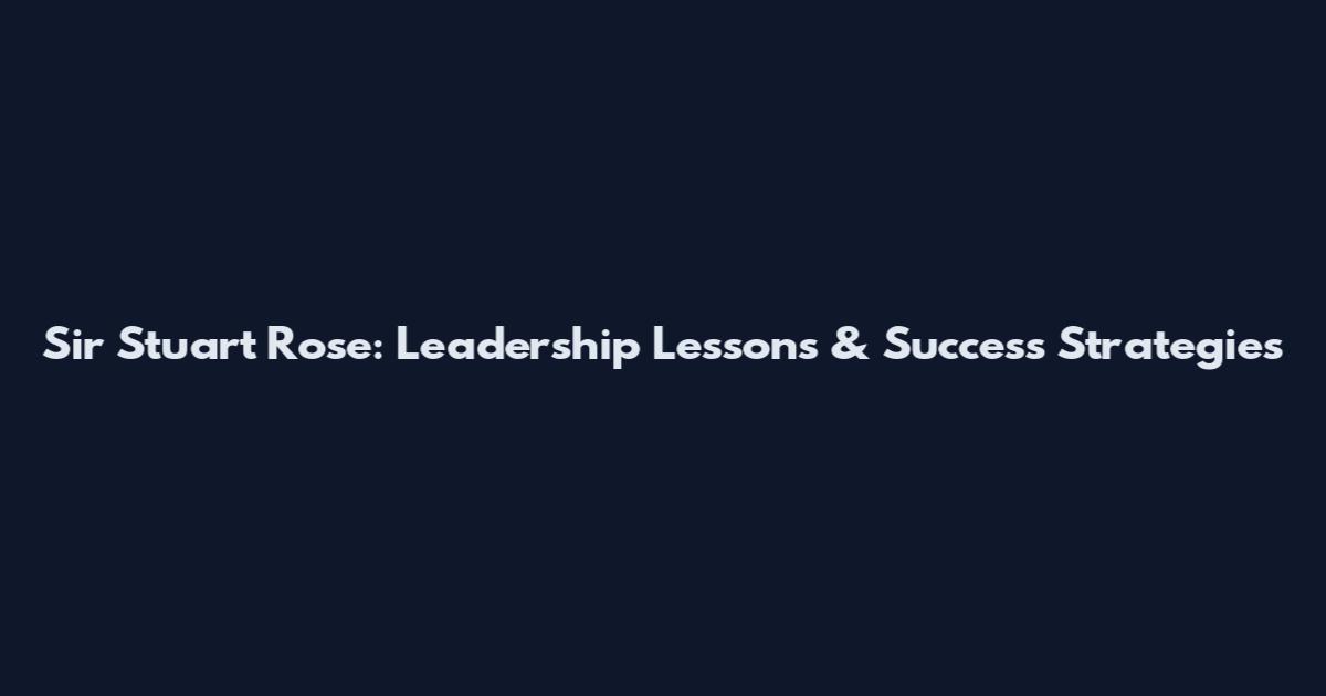 Sir Stuart Rose: Leadership Lessons & Success Strategies