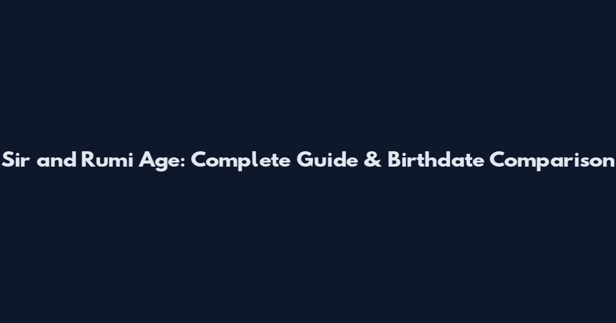 Sir and Rumi Age: Complete Guide & Birthdate Comparison