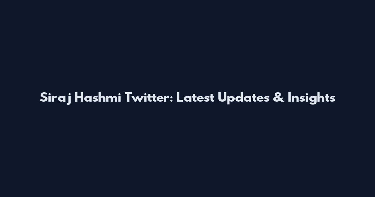 Siraj Hashmi Twitter: Latest Updates & Insights