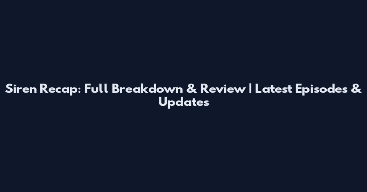 Siren Recap: Full Breakdown & Review | Latest Episodes & Updates