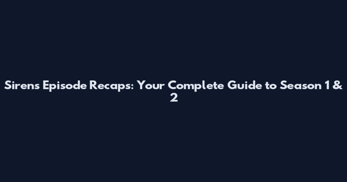Sirens Episode Recaps: Your Complete Guide to Season 1 & 2