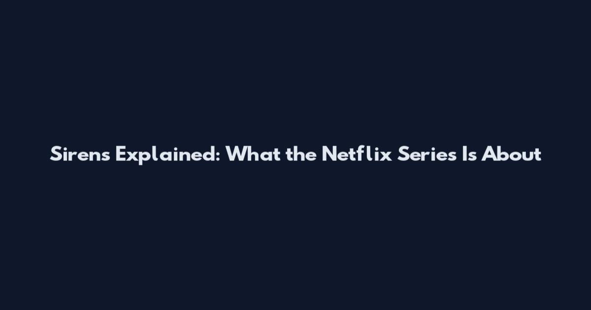 Sirens Explained: What the Netflix Series Is About