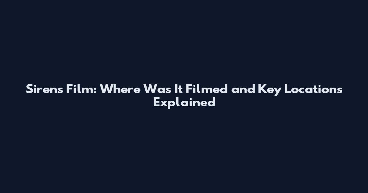 Sirens Film: Where Was It Filmed and Key Locations Explained