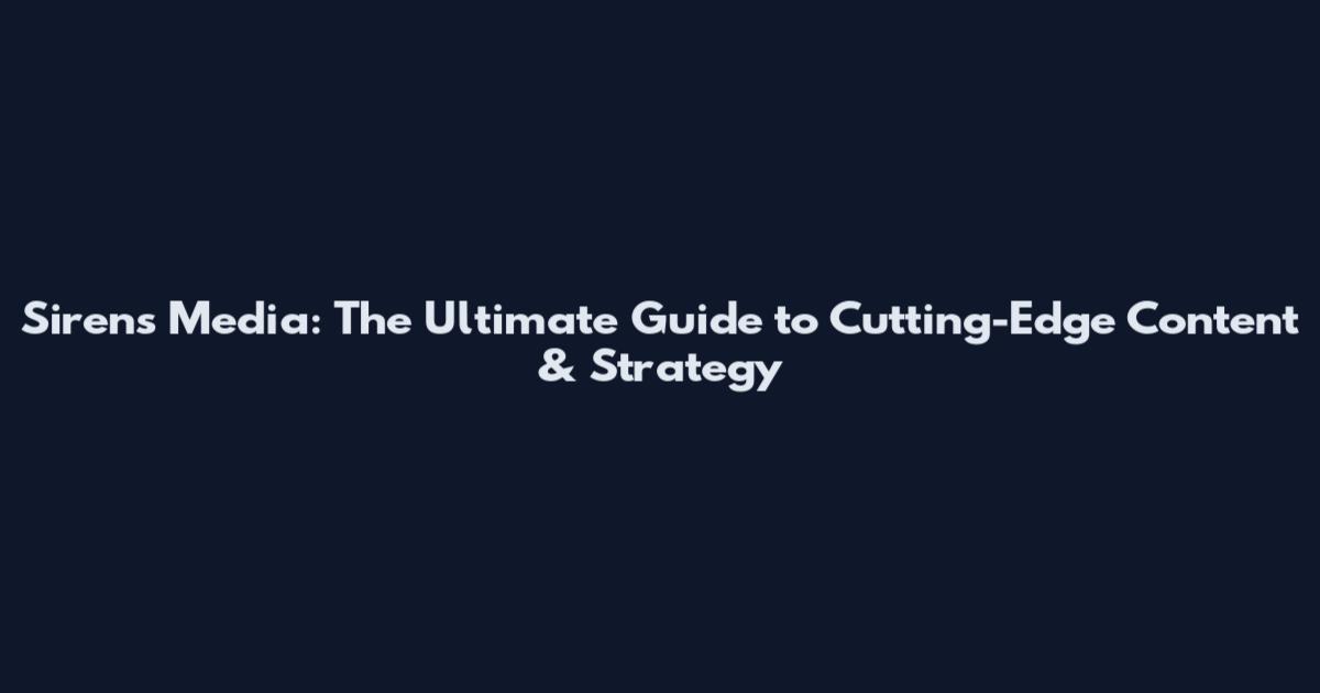 Sirens Media: The Ultimate Guide to Cutting-Edge Content & Strategy