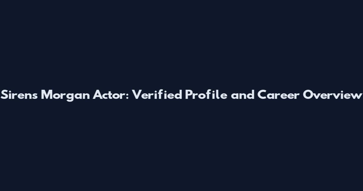 Sirens Morgan Actor: Verified Profile and Career Overview