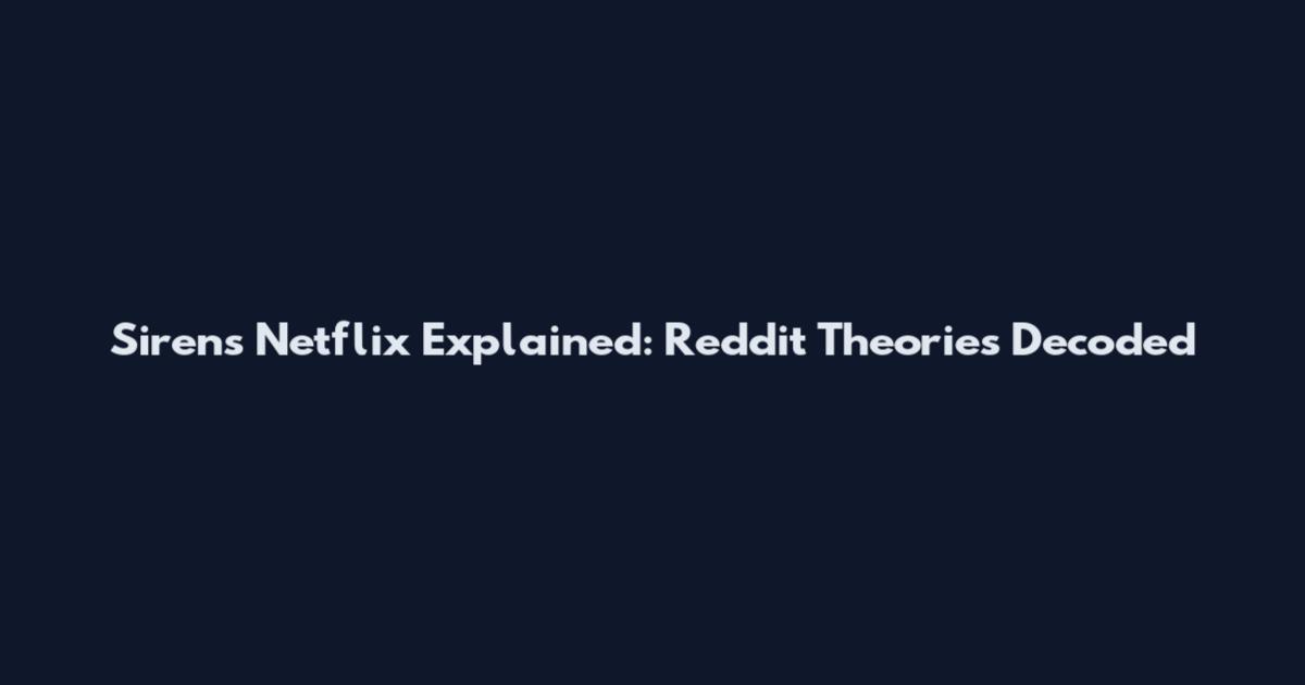 Sirens Netflix Explained: Reddit Theories Decoded