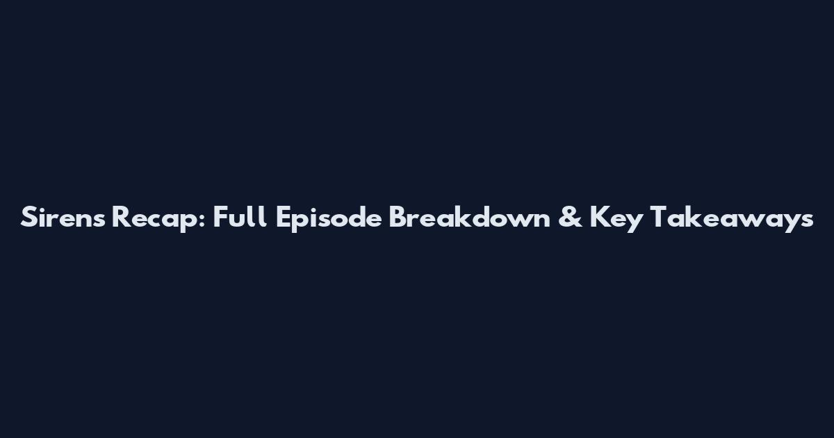 Sirens Recap: Full Episode Breakdown & Key Takeaways
