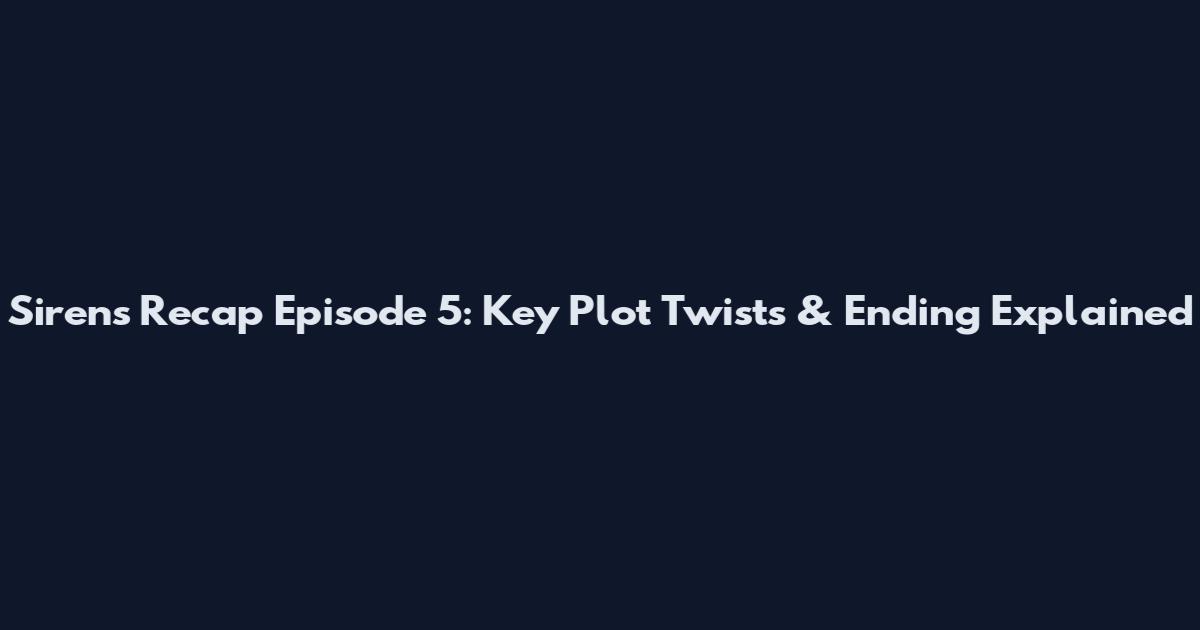 Sirens Recap Episode 5: Key Plot Twists & Ending Explained