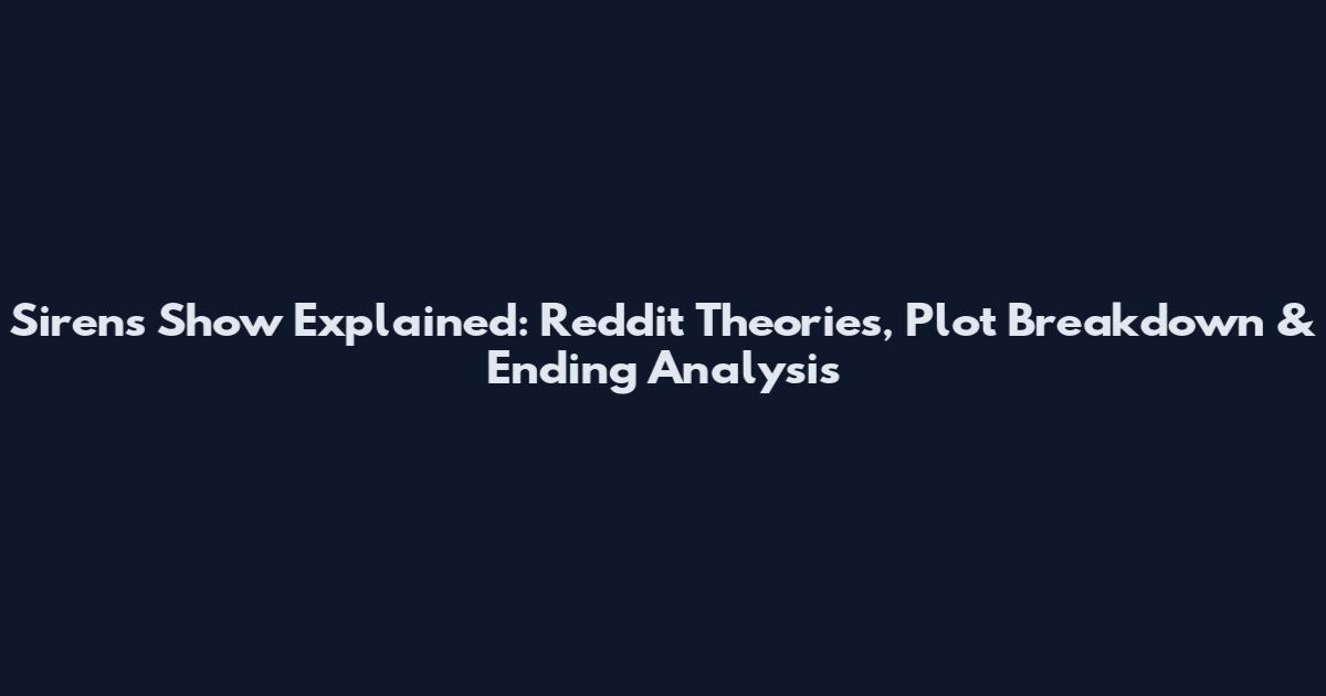 Sirens Show Explained: Reddit Theories, Plot Breakdown & Ending Analysis