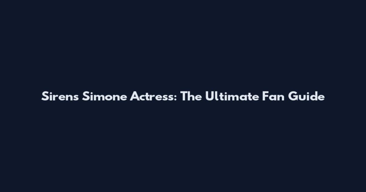 Sirens Simone Actress: The Ultimate Fan Guide