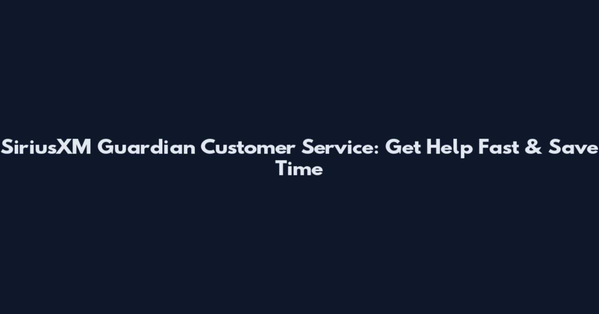 SiriusXM Guardian Customer Service: Get Help Fast & Save Time