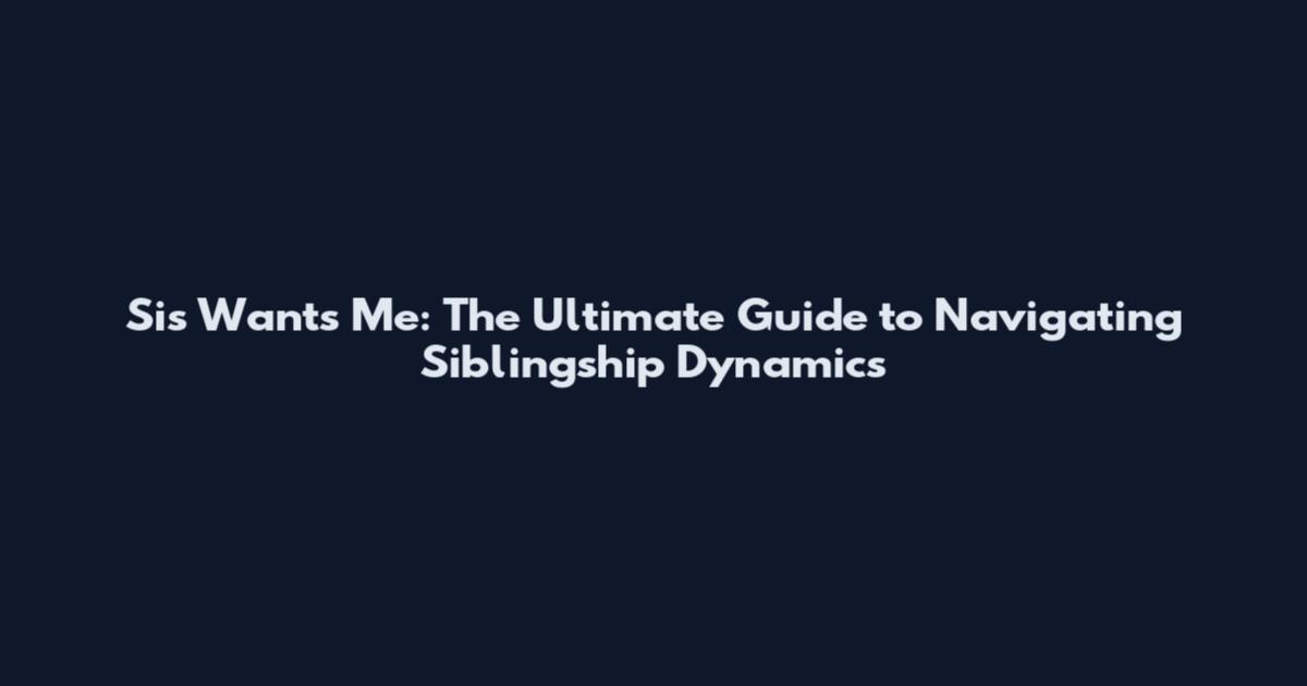 Sis Wants Me: The Ultimate Guide to Navigating Siblingship Dynamics
